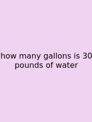 How Many Gallons Is 30 Pounds Of Water
