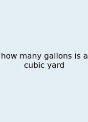How Many Gallons Is A Cubic Yard