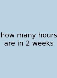 How Many Hours Are In 2 Weeks
