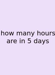 How Many Hours Are In 5 Days