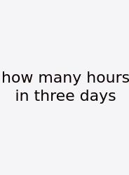 How Many Hours In Three Days