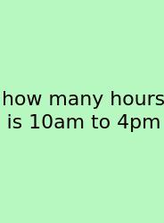 How Many Hours Is 10am To 4pm
