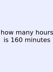 How Many Hours Is 160 Minutes