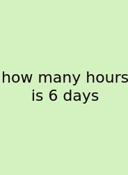 How Many Hours Is 6 Days