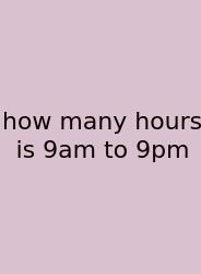 How Many Hours Is 9am To 9pm