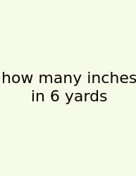 How Many Inches In 6 Yards