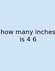 How Many Inches Is 4 6