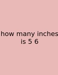 How Many Inches Is 5 6