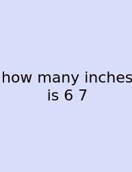 How Many Inches Is 6 7