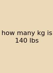 How Many Kg Is 140 Lbs
