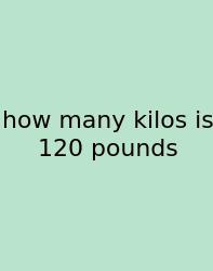 How Many Kilos Is 120 Pounds