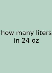 How Many Liters In 24 Oz