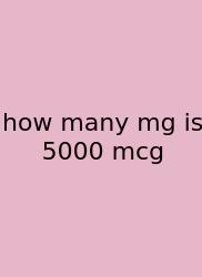 How Many Mg Is 5000 Mcg