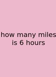 How Many Miles Is 6 Hours