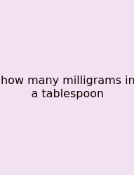 How Many Milligrams In A Tablespoon