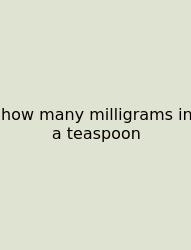 How Many Milligrams In A Teaspoon