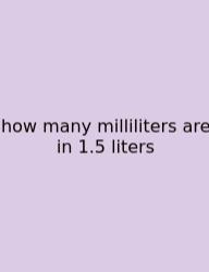 How Many Milliliters Are In 1.5 Liters