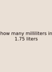 How Many Milliliters In 1.75 Liters