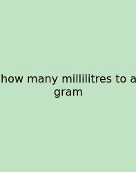 How Many Millilitres To A Gram