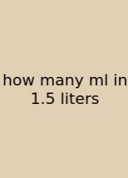 How Many Ml In 1.5 Liters
