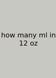 How Many Ml In 12 Oz