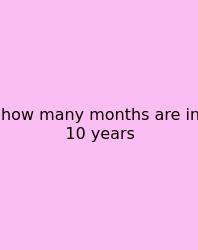 How Many Months Are In 10 Years