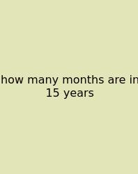 How Many Months Are In 15 Years