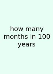 How Many Months In 100 Years