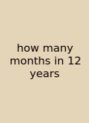 How Many Months In 12 Years