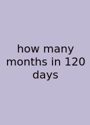 How Many Months In 120 Days