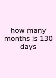 How Many Months Is 130 Days