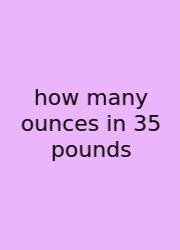 How Many Ounces In 35 Pounds
