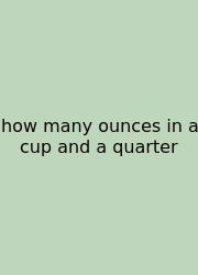 How Many Ounces In A Cup And A Quarter
