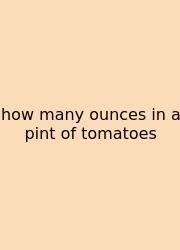 How Many Ounces In A Pint Of Tomatoes