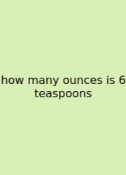 How Many Ounces Is 6 Teaspoons
