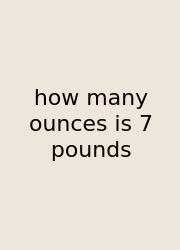 How Many Ounces Is 7 Pounds