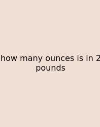 How Many Ounces Is In 2 Pounds