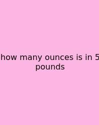 How Many Ounces Is In 5 Pounds
