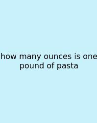 How Many Ounces Is One Pound Of Pasta
