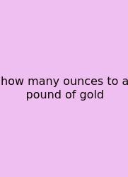 How Many Ounces To A Pound Of Gold