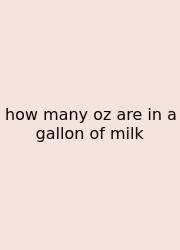 How Many Oz Are In A Gallon Of Milk