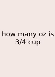 How Many Oz Is 3/4 Cup
