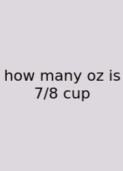 How Many Oz Is 7/8 Cup