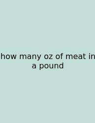 How Many Oz Of Meat In A Pound