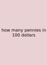 How Many Pennies In 100 Dollars