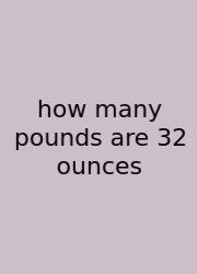 How Many Pounds Are 32 Ounces
