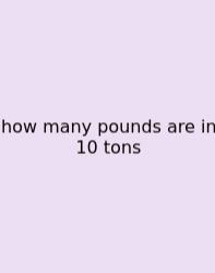 How Many Pounds Are In 10 Tons