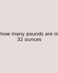 How Many Pounds Are In 32 Ounces
