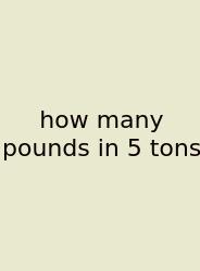 How Many Pounds In 5 Tons