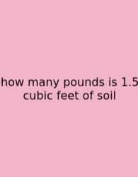 How Many Pounds Is 1.5 Cubic Feet Of Soil